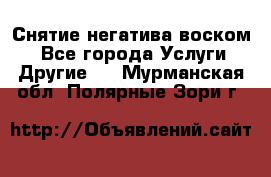 Снятие негатива воском. - Все города Услуги » Другие   . Мурманская обл.,Полярные Зори г.